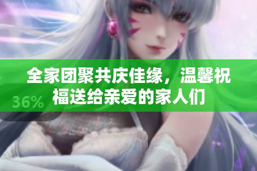 全家团聚共庆佳缘，温馨祝福送给亲爱的家人们