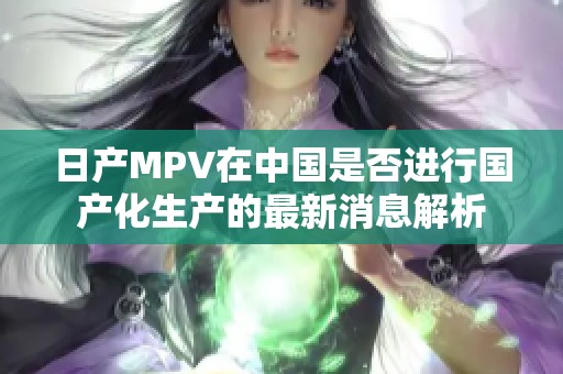 日产MPV在中国是否进行国产化生产的最新消息解析