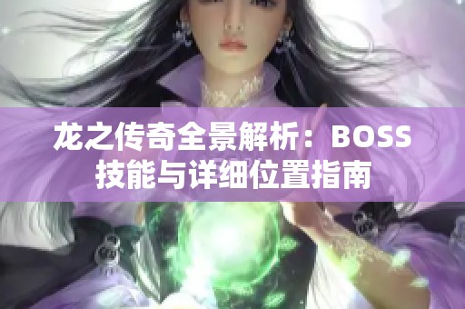 龙之传奇全景解析：BOSS技能与详细位置指南