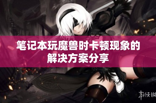 笔记本玩魔兽时卡顿现象的解决方案分享
