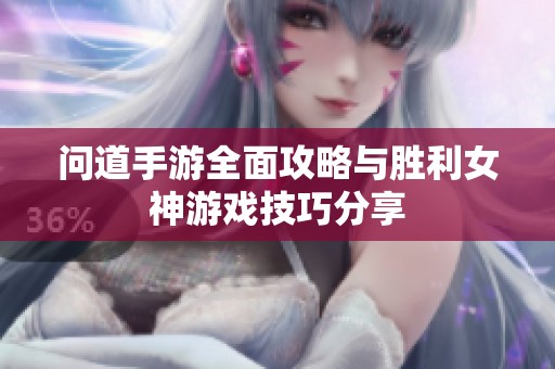 问道手游全面攻略与胜利女神游戏技巧分享