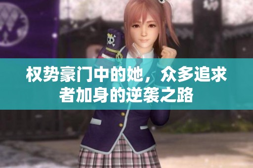 权势豪门中的她，众多追求者加身的逆袭之路