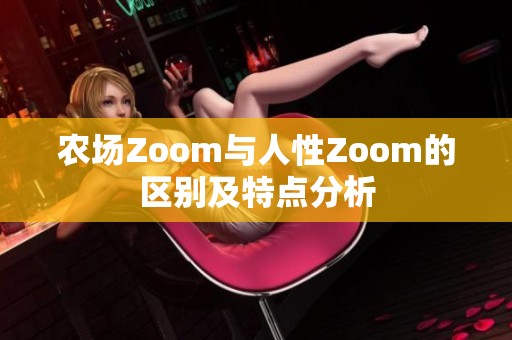 农场Zoom与人性Zoom的区别及特点分析
