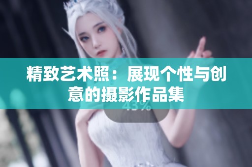 精致艺术照：展现个性与创意的摄影作品集