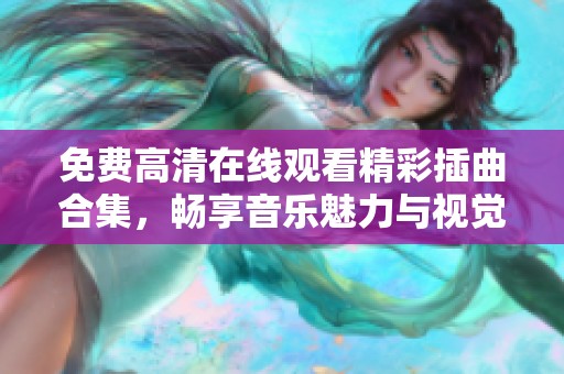免费高清在线观看精彩插曲合集，畅享音乐魅力与视觉盛宴