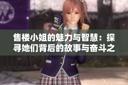 售楼小姐的魅力与智慧：探寻她们背后的故事与奋斗之路