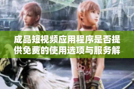 成品短视频应用程序是否提供免费的使用选项与服务解析