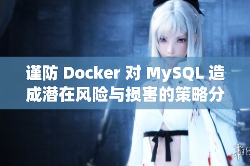 谨防 Docker 对 MySQL 造成潜在风险与损害的策略分享