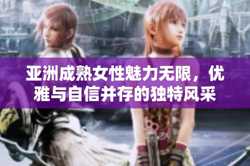 亚洲成熟女性魅力无限，优雅与自信并存的独特风采