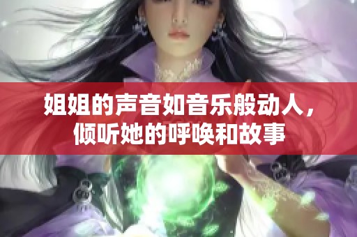 姐姐的声音如音乐般动人，倾听她的呼唤和故事