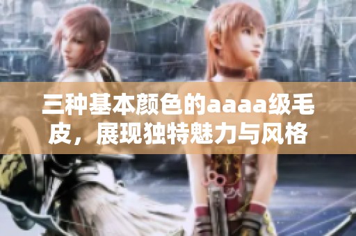 三种基本颜色的aaaa级毛皮，展现独特魅力与风格