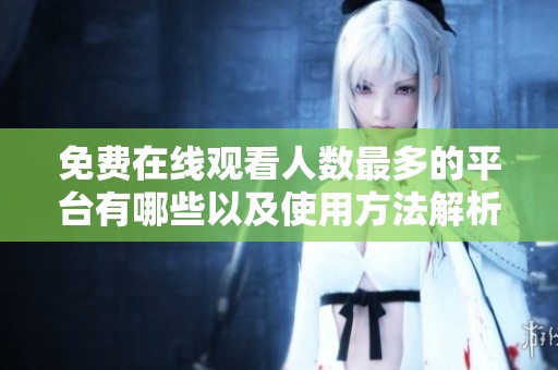 免费在线观看人数最多的平台有哪些以及使用方法解析