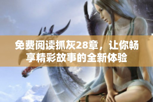 免费阅读抓灰28章，让你畅享精彩故事的全新体验