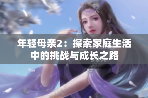 年轻母亲2：探索家庭生活中的挑战与成长之路