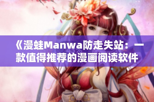 《漫蛙Manwa防走失站：一款值得推荐的漫画阅读软件评测》
