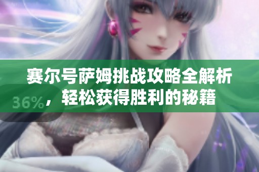 赛尔号萨姆挑战攻略全解析，轻松获得胜利的秘籍