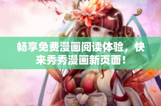 畅享免费漫画阅读体验，快来秀秀漫画新页面！