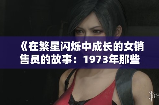 《在繁星闪烁中成长的女销售员的故事：1973年那些年》