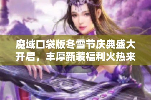 魔域口袋版冬雪节庆典盛大开启，丰厚新装福利火热来袭