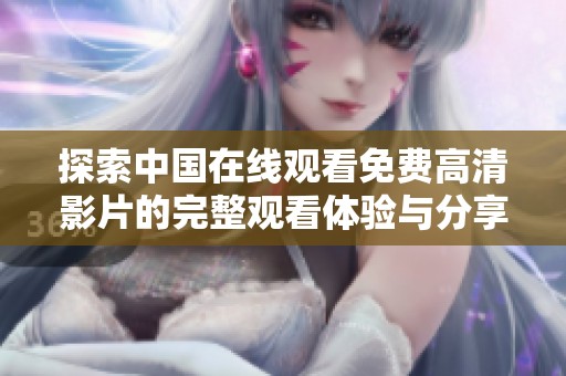 探索中国在线观看免费高清影片的完整观看体验与分享