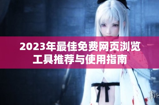 2023年最佳免费网页浏览工具推荐与使用指南