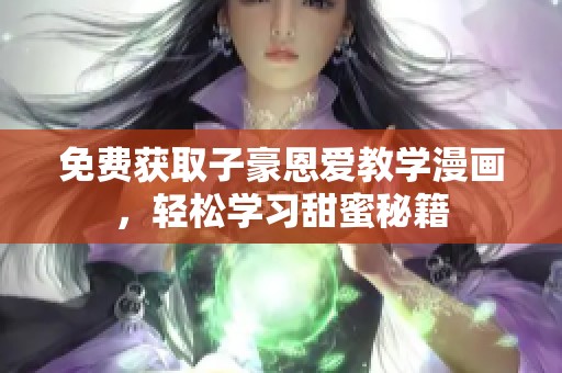 免费获取子豪恩爱教学漫画，轻松学习甜蜜秘籍