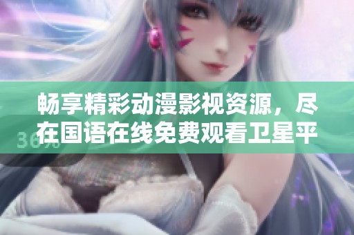 畅享精彩动漫影视资源，尽在国语在线免费观看卫星平台