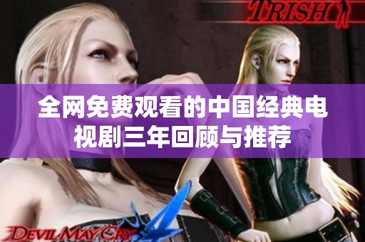 全网免费观看的中国经典电视剧三年回顾与推荐