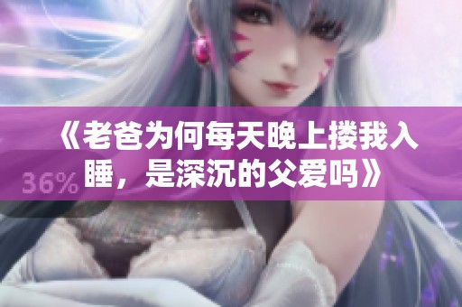 《老爸为何每天晚上搂我入睡，是深沉的父爱吗》