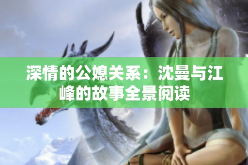 深情的公媳关系：沈曼与江峰的故事全景阅读