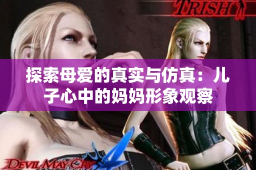 探索母爱的真实与仿真：儿子心中的妈妈形象观察