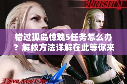 错过孤岛惊魂5任务怎么办？解救方法详解在此等你来发现
