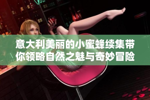 意大利美丽的小蜜蜂续集带你领略自然之魅与奇妙冒险
