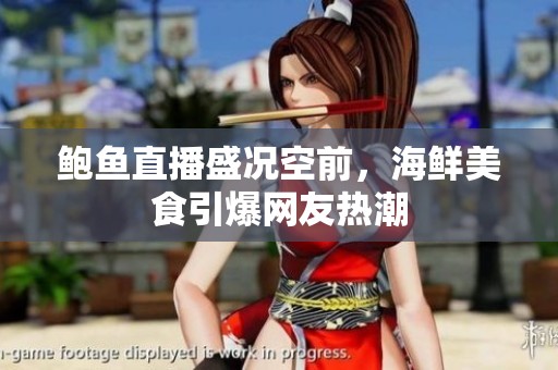 鲍鱼直播盛况空前，海鲜美食引爆网友热潮