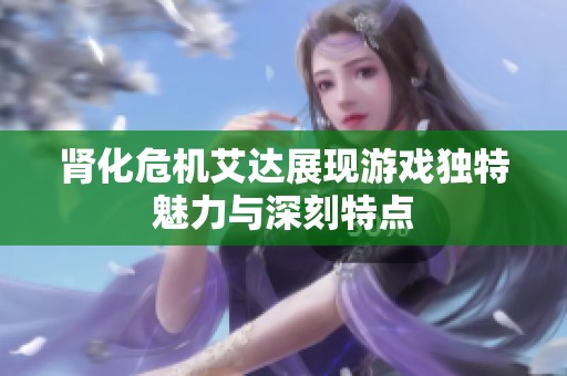 肾化危机艾达展现游戏独特魅力与深刻特点