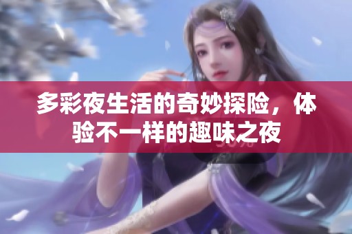多彩夜生活的奇妙探险，体验不一样的趣味之夜