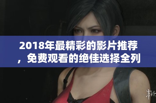 2018年最精彩的影片推荐，免费观看的绝佳选择全列表