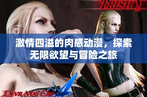 激情四溢的肉感动漫，探索无限欲望与冒险之旅