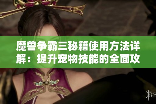 魔兽争霸三秘籍使用方法详解：提升宠物技能的全面攻略