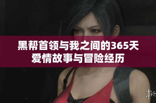 黑帮首领与我之间的365天爱情故事与冒险经历