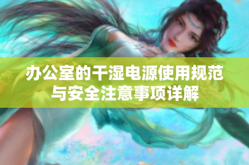 办公室的干湿电源使用规范与安全注意事项详解