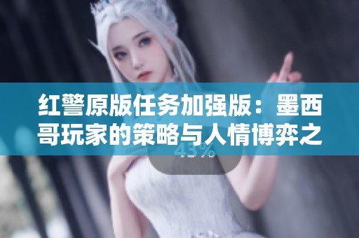 红警原版任务加强版：墨西哥玩家的策略与人情博弈之旅