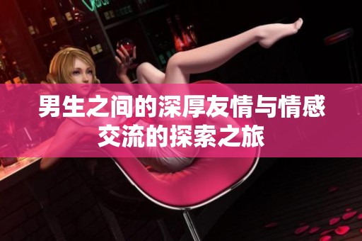 男生之间的深厚友情与情感交流的探索之旅