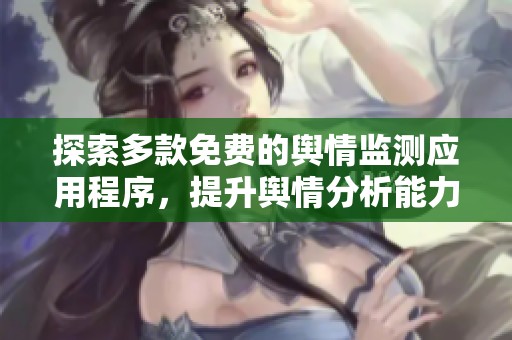 探索多款免费的舆情监测应用程序，提升舆情分析能力