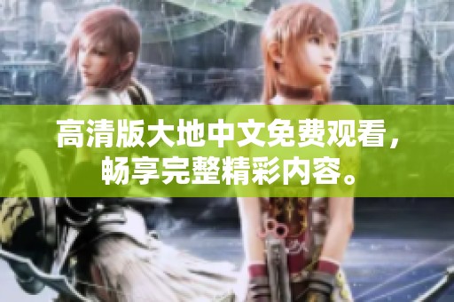 高清版大地中文免费观看，畅享完整精彩内容。