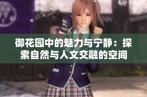 御花园中的魅力与宁静：探索自然与人文交融的空间