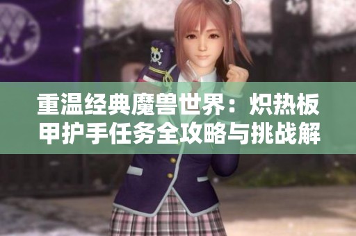 重温经典魔兽世界：炽热板甲护手任务全攻略与挑战解析