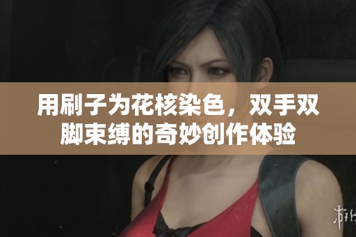 用刷子为花核染色，双手双脚束缚的奇妙创作体验