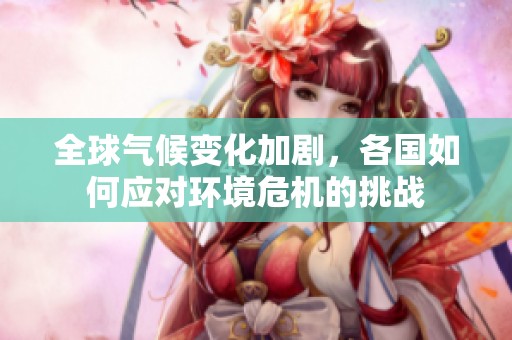 全球气候变化加剧，各国如何应对环境危机的挑战