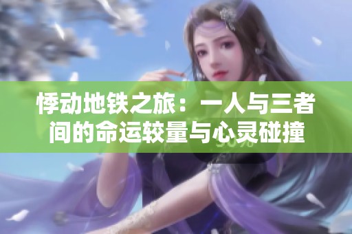 悸动地铁之旅：一人与三者间的命运较量与心灵碰撞